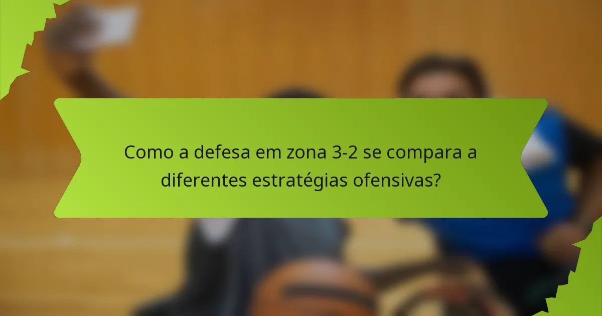 Como a defesa em zona 3-2 se compara a diferentes estratégias ofensivas?