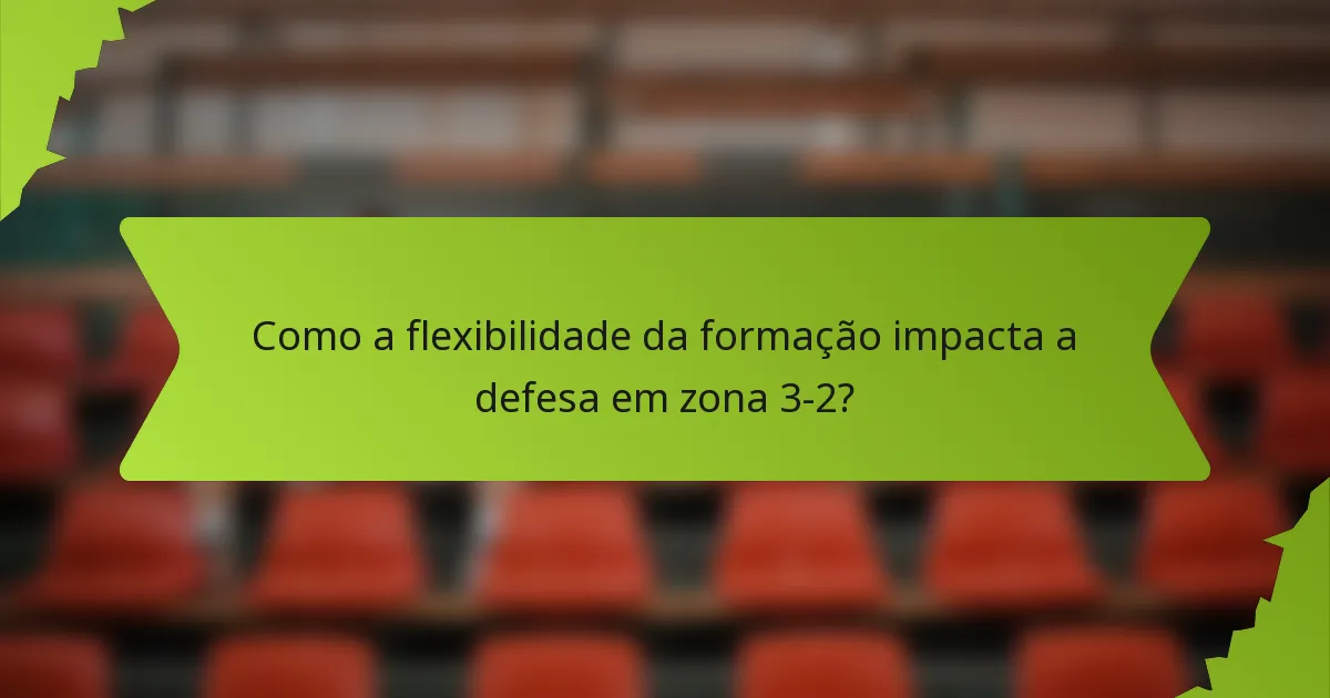 Como a flexibilidade da formação impacta a defesa em zona 3-2?