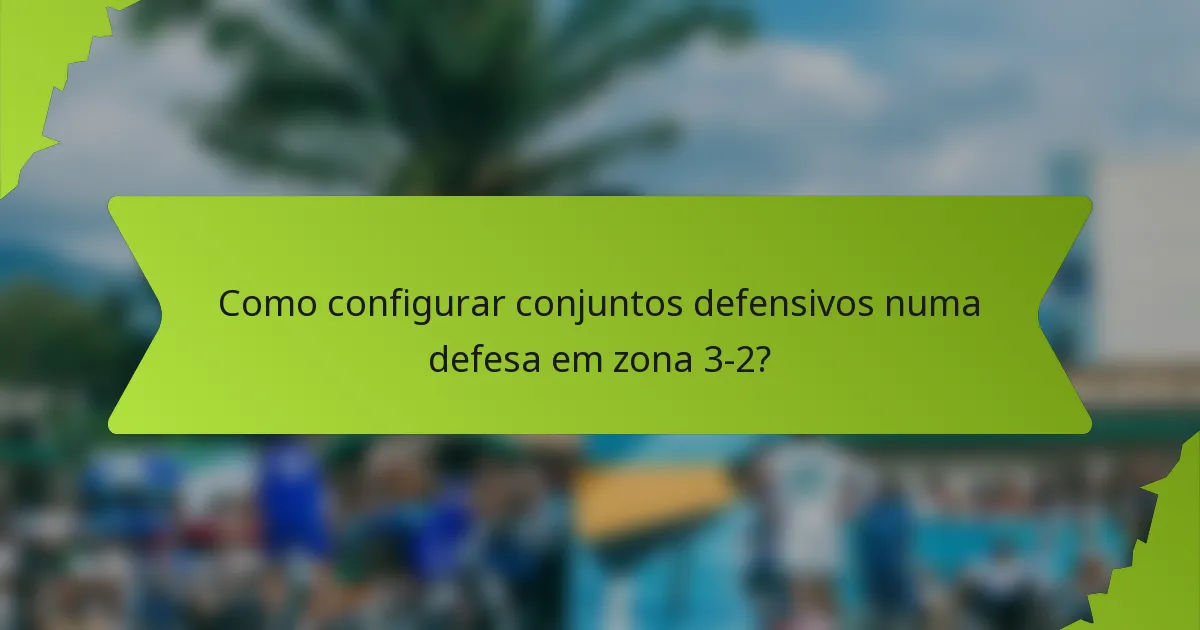 Como configurar conjuntos defensivos numa defesa em zona 3-2?