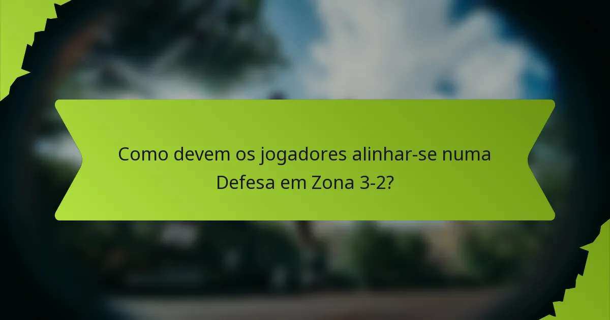 Como devem os jogadores alinhar-se numa Defesa em Zona 3-2?