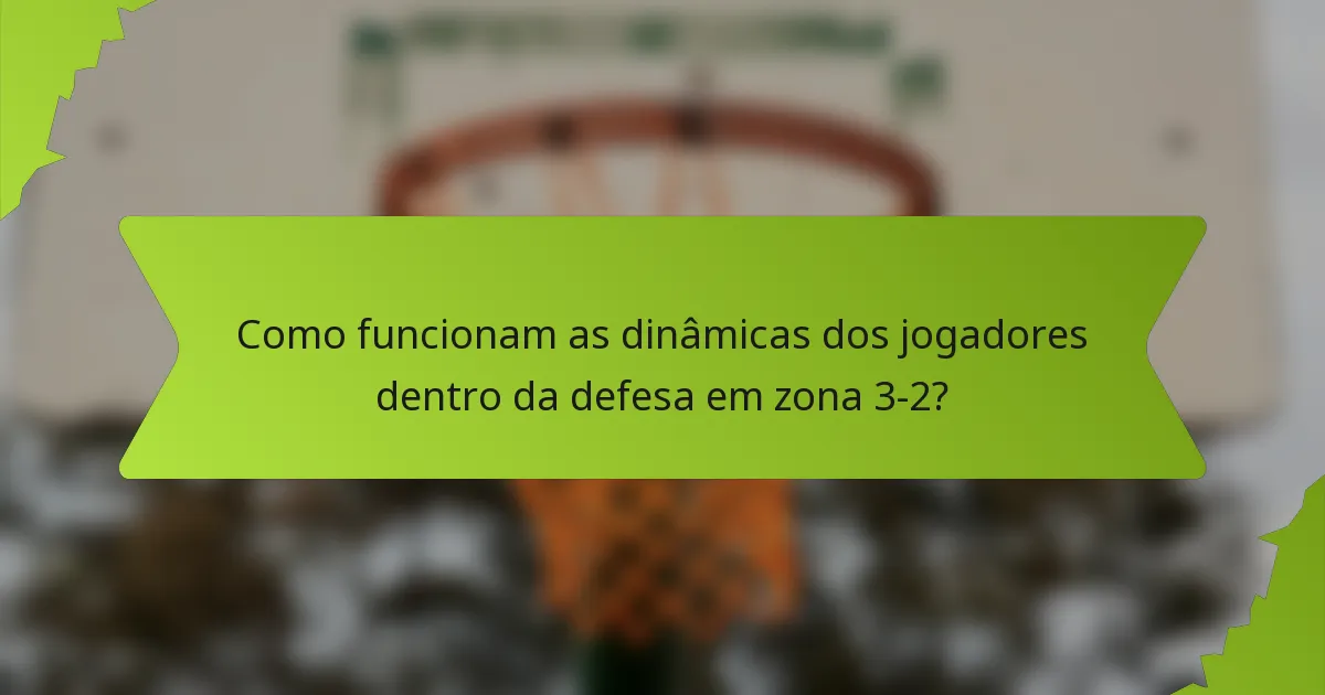 Como funcionam as dinâmicas dos jogadores dentro da defesa em zona 3-2?