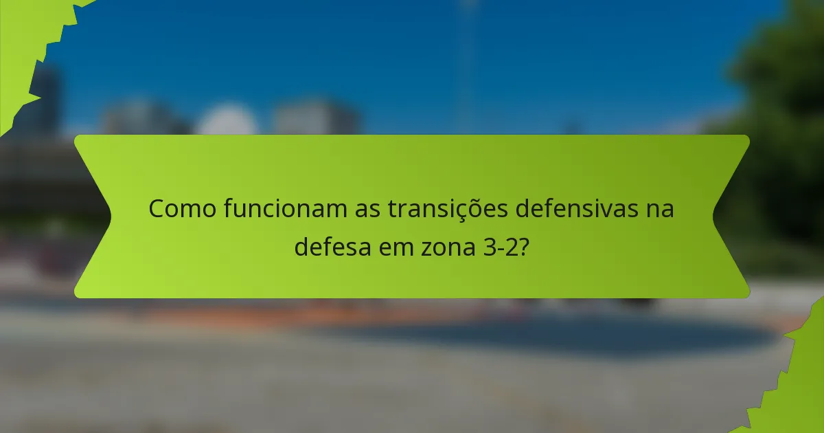 Como funcionam as transições defensivas na defesa em zona 3-2?