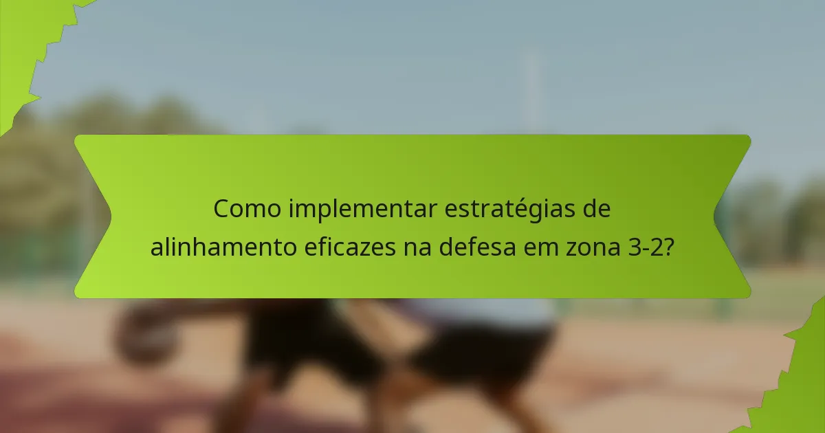 Como implementar estratégias de alinhamento eficazes na defesa em zona 3-2?
