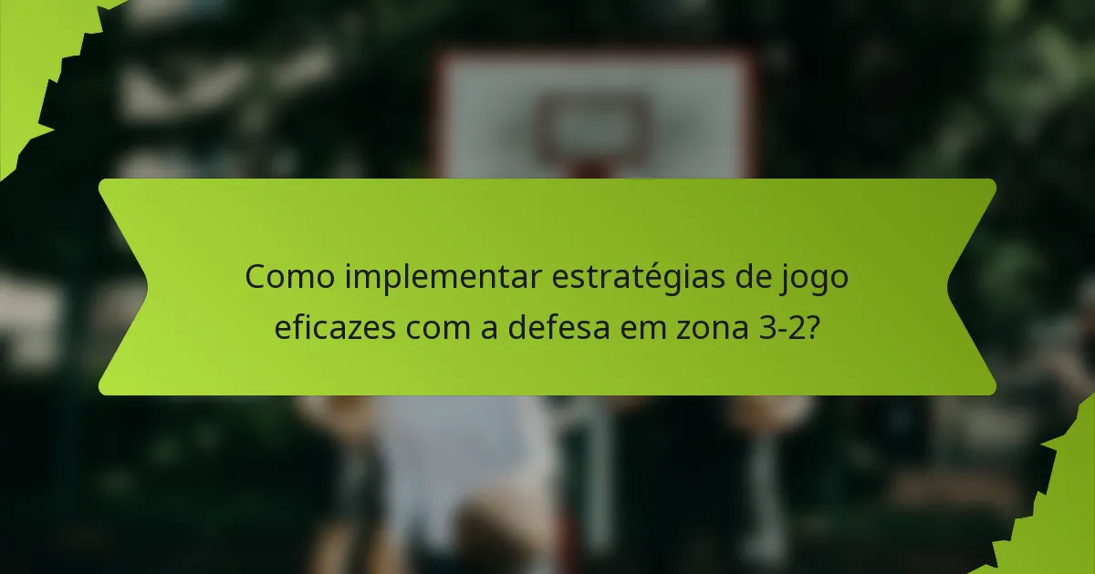 Como implementar estratégias de jogo eficazes com a defesa em zona 3-2?