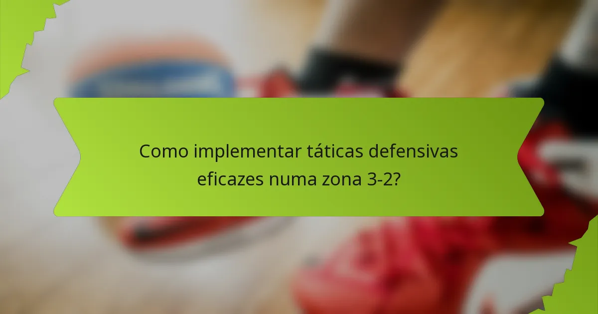 Como implementar táticas defensivas eficazes numa zona 3-2?