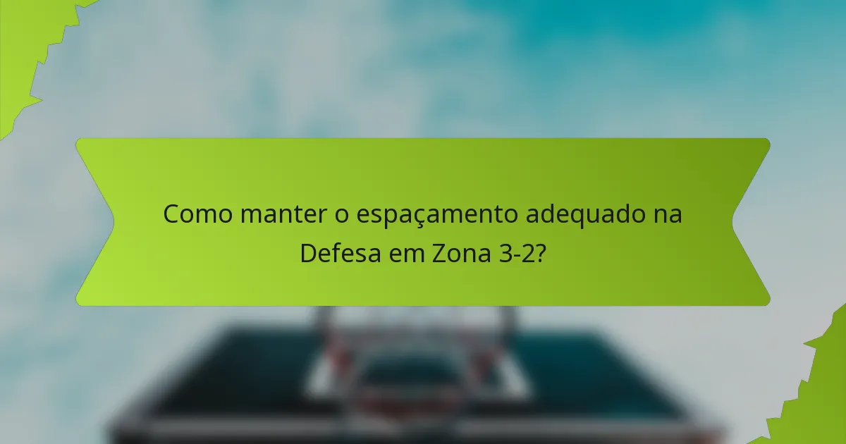Como manter o espaçamento adequado na Defesa em Zona 3-2?