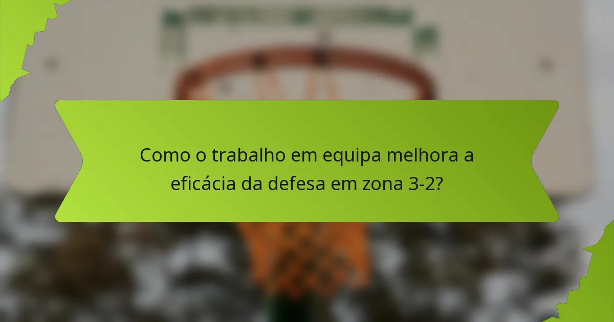 Como o trabalho em equipa melhora a eficácia da defesa em zona 3-2?