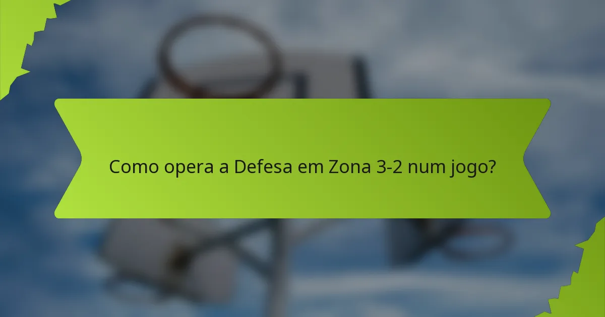 Como opera a Defesa em Zona 3-2 num jogo?