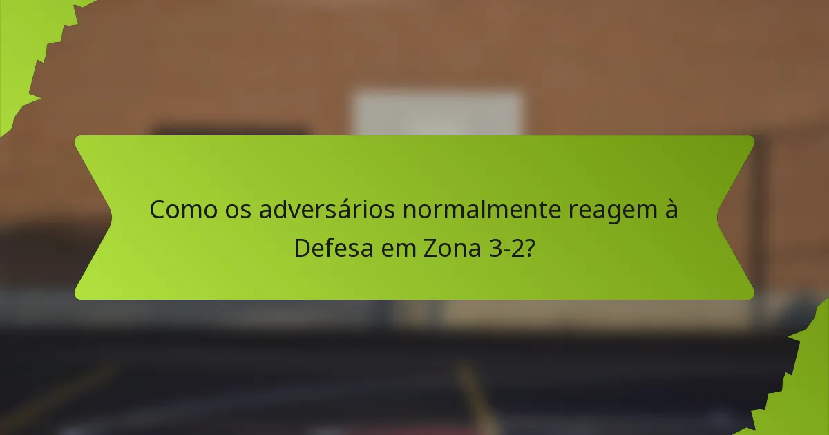 Como os adversários normalmente reagem à Defesa em Zona 3-2?