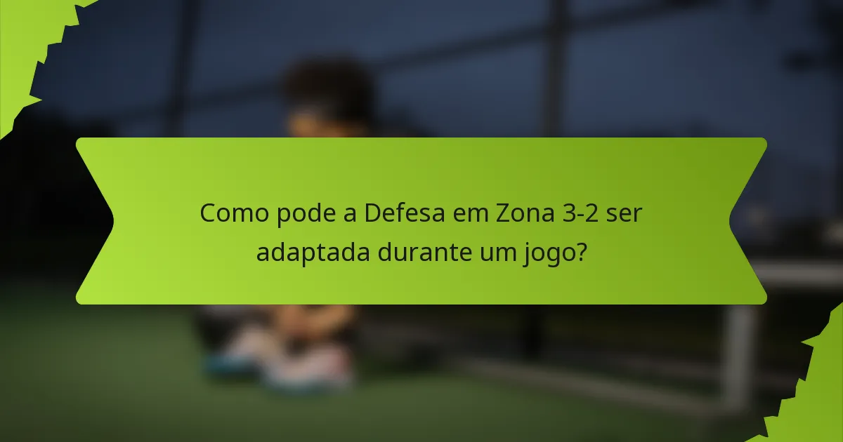 Como pode a Defesa em Zona 3-2 ser adaptada durante um jogo?
