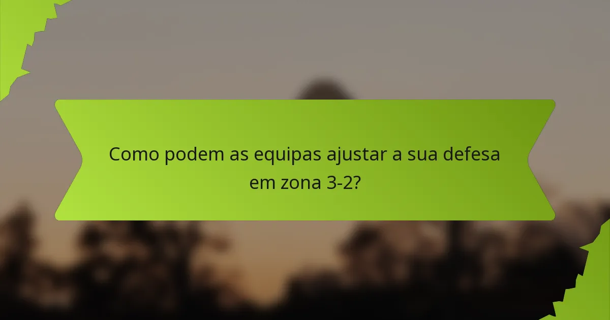 Como podem as equipas ajustar a sua defesa em zona 3-2?
