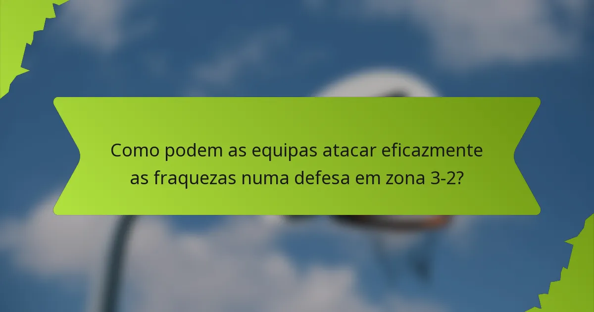 Como podem as equipas atacar eficazmente as fraquezas numa defesa em zona 3-2?