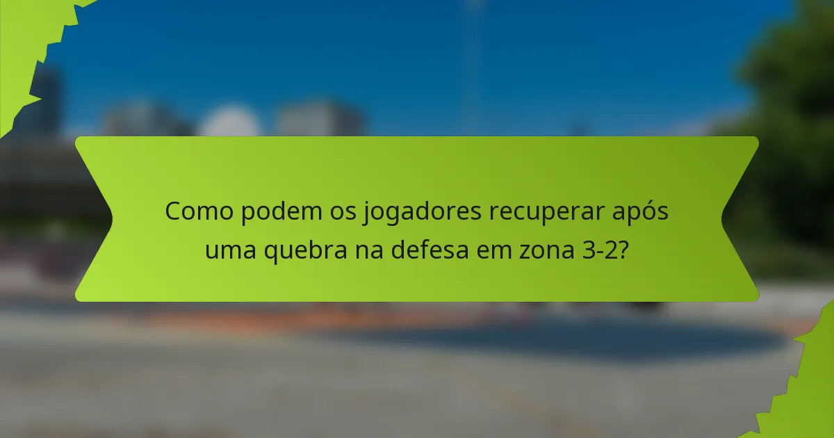 Como podem os jogadores recuperar após uma quebra na defesa em zona 3-2?