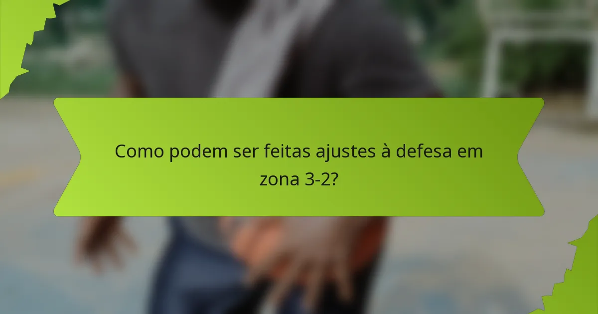 Como podem ser feitas ajustes à defesa em zona 3-2?