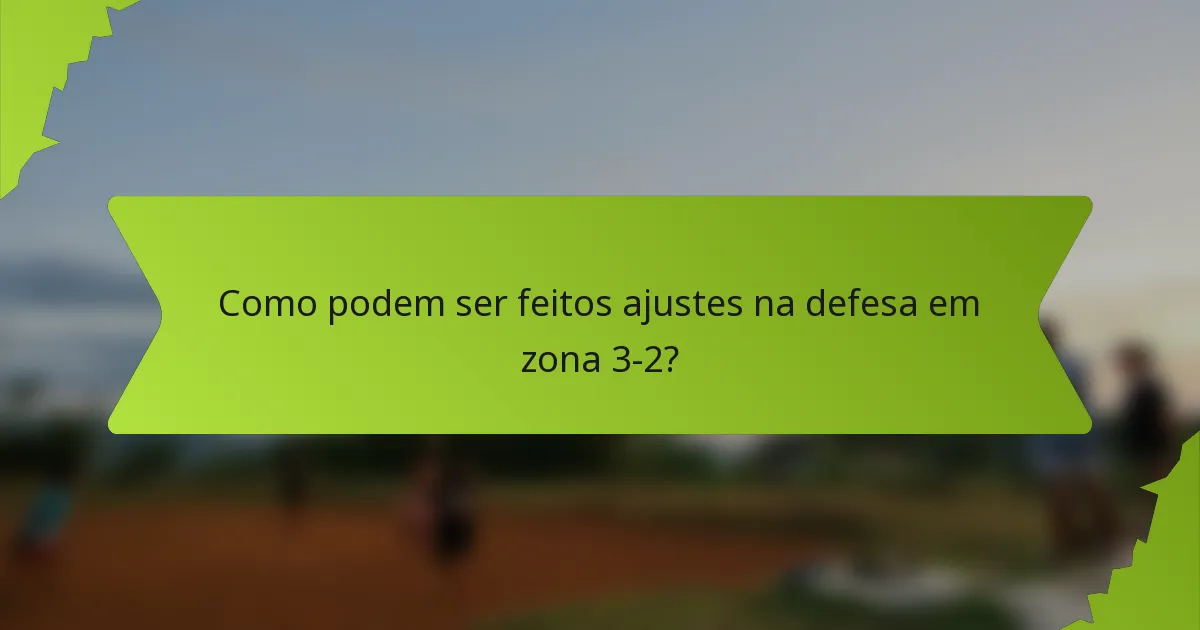 Como podem ser feitos ajustes na defesa em zona 3-2?