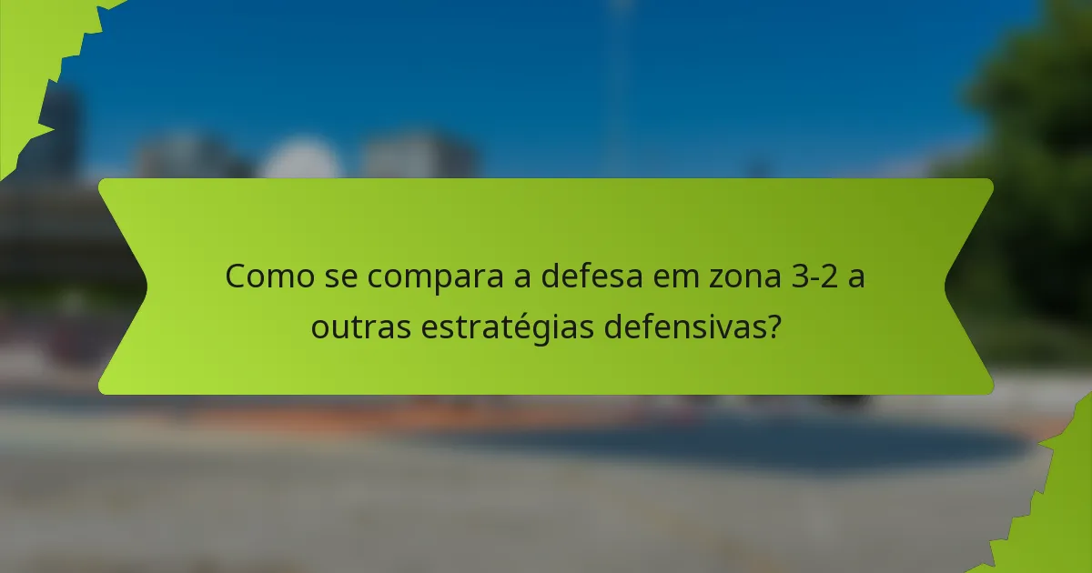 Como se compara a defesa em zona 3-2 a outras estratégias defensivas?