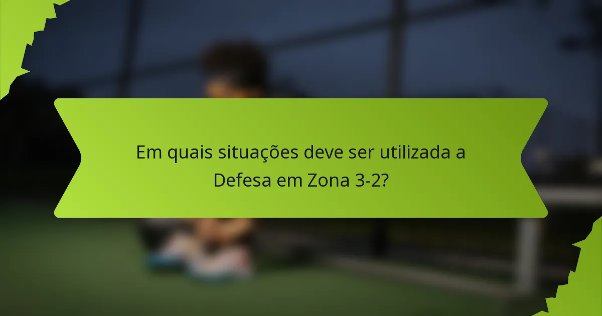 Em quais situações deve ser utilizada a Defesa em Zona 3-2?