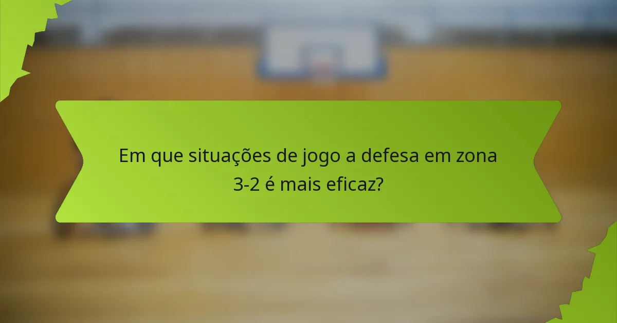 Em que situações de jogo a defesa em zona 3-2 é mais eficaz?