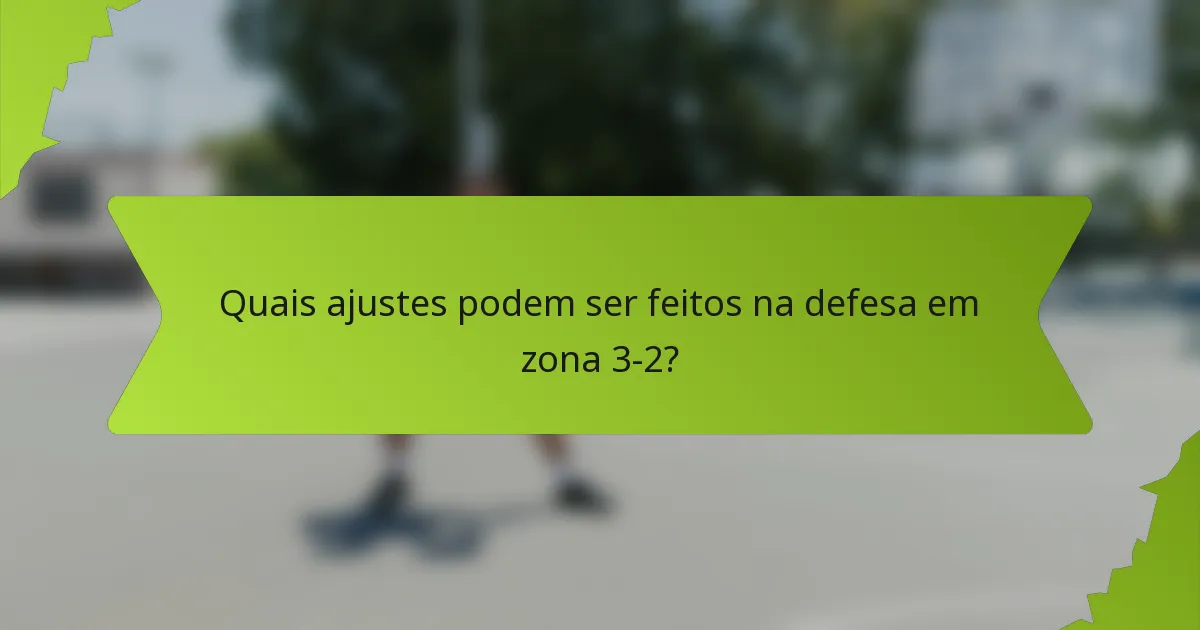 Quais ajustes podem ser feitos na defesa em zona 3-2?