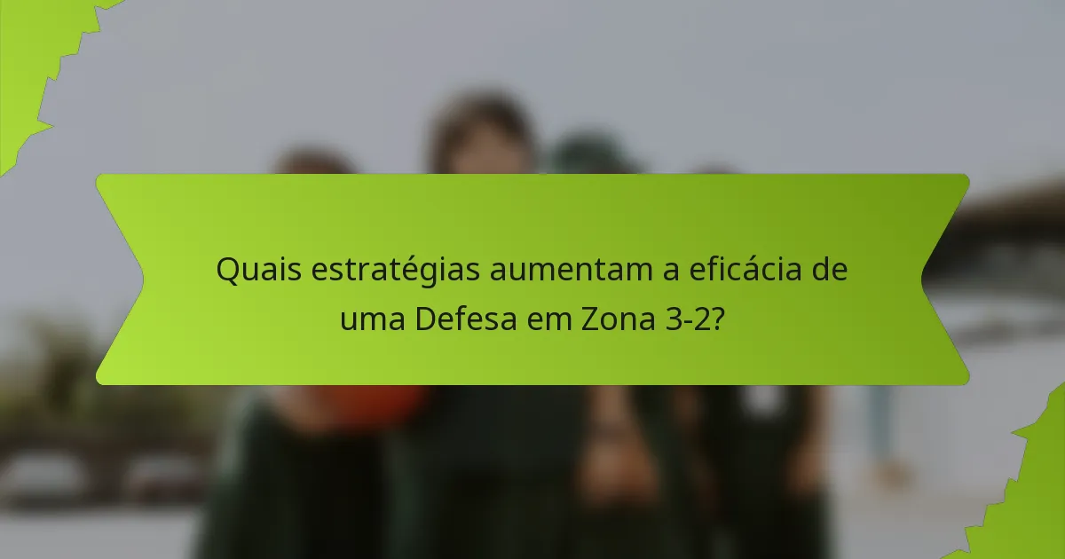 Quais estratégias aumentam a eficácia de uma Defesa em Zona 3-2?