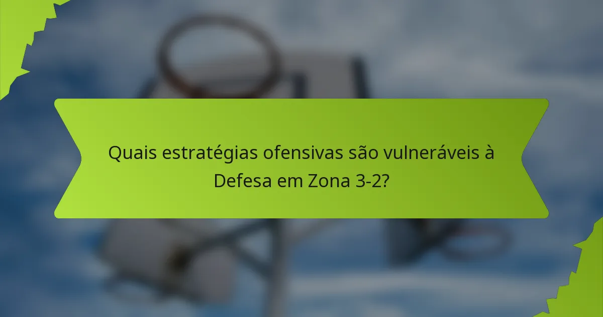 Quais estratégias ofensivas são vulneráveis à Defesa em Zona 3-2?