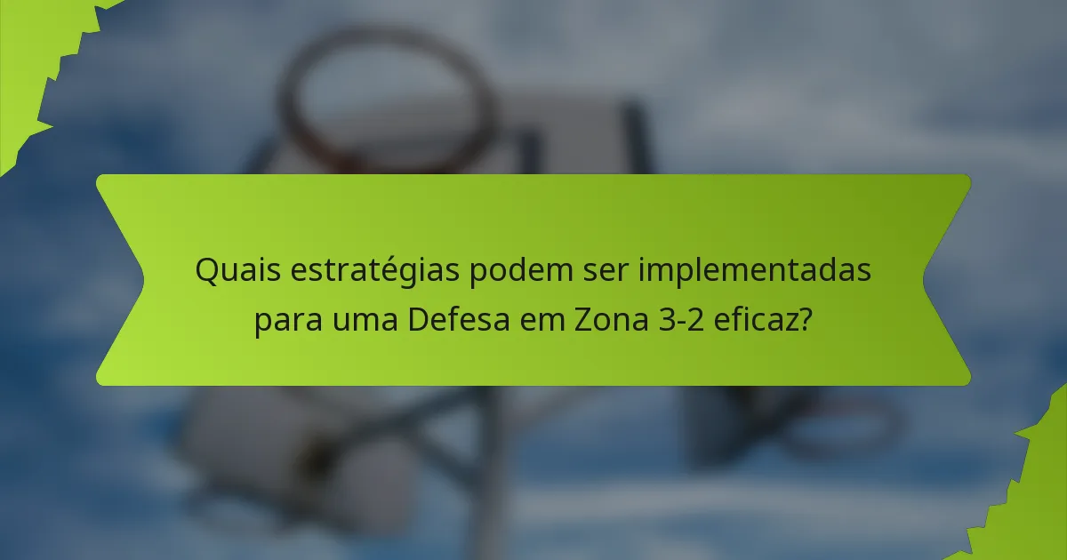 Quais estratégias podem ser implementadas para uma Defesa em Zona 3-2 eficaz?