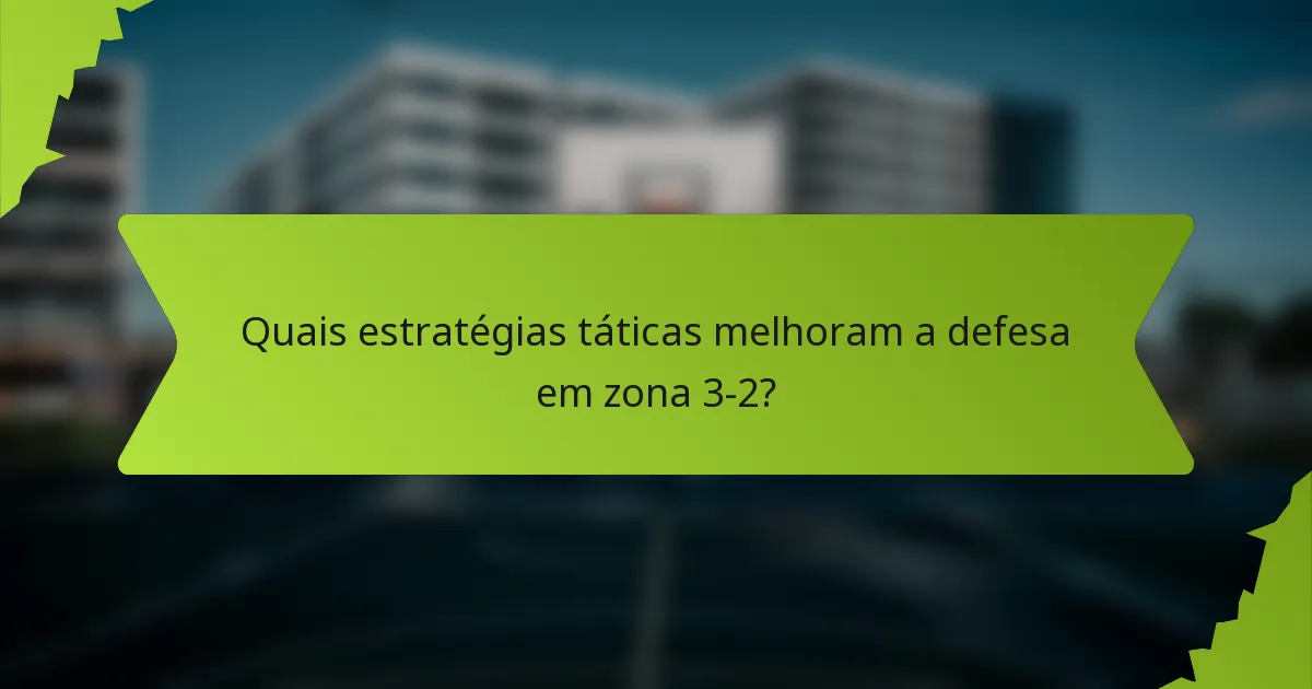 Quais estratégias táticas melhoram a defesa em zona 3-2?