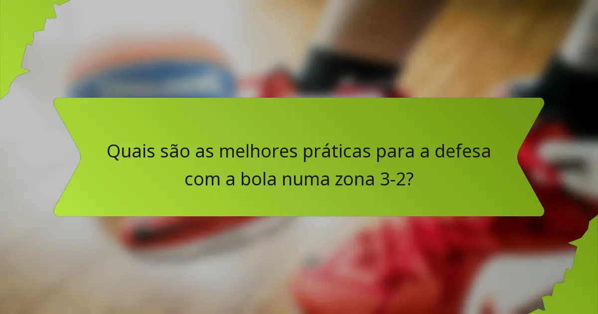 Quais são as melhores práticas para a defesa com a bola numa zona 3-2?