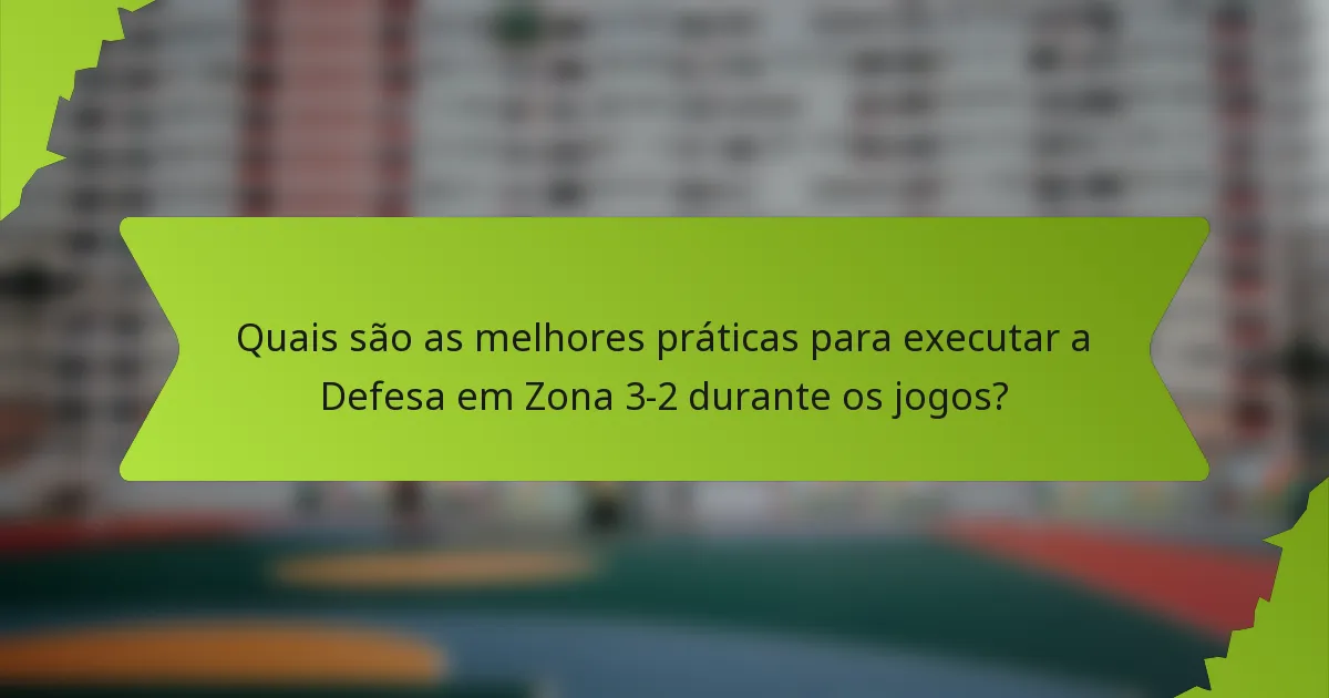 Quais são as melhores práticas para executar a Defesa em Zona 3-2 durante os jogos?