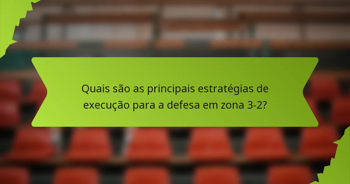 Quais são as principais estratégias de execução para a defesa em zona 3-2?