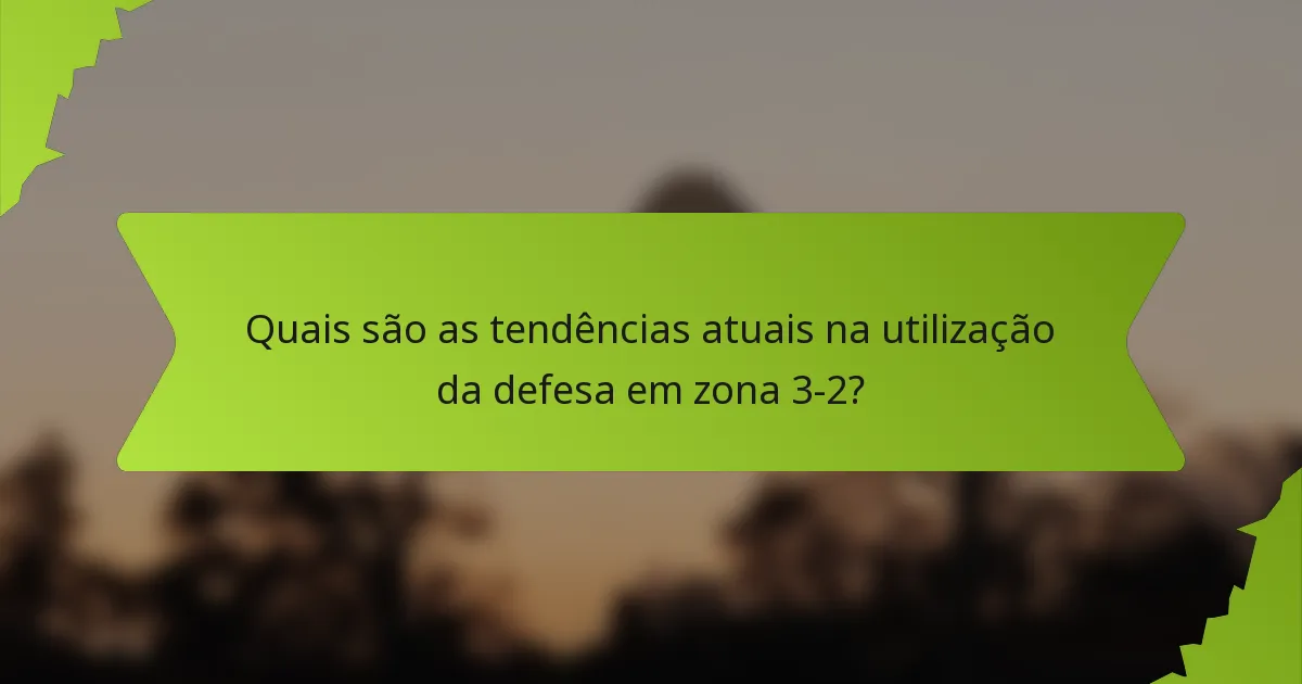 Quais são as tendências atuais na utilização da defesa em zona 3-2?