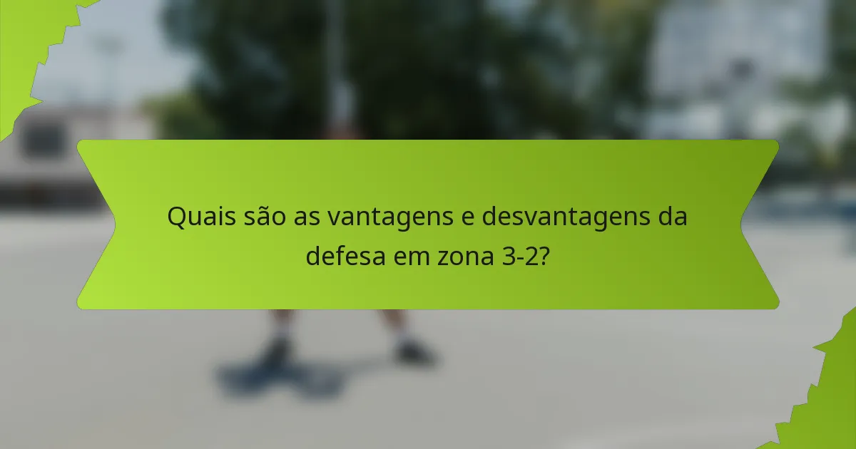 Quais são as vantagens e desvantagens da defesa em zona 3-2?