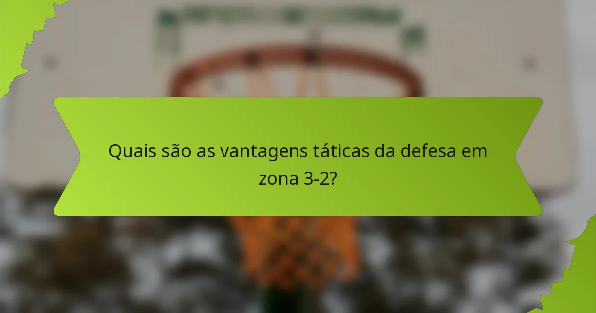 Quais são as vantagens táticas da defesa em zona 3-2?