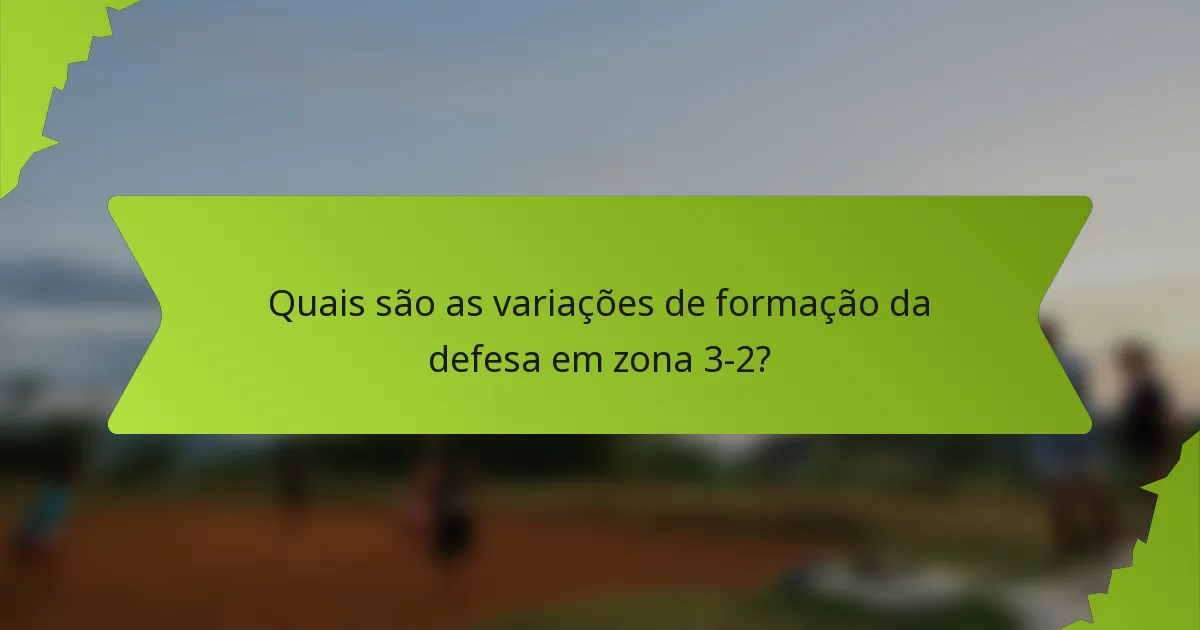 Quais são as variações de formação da defesa em zona 3-2?