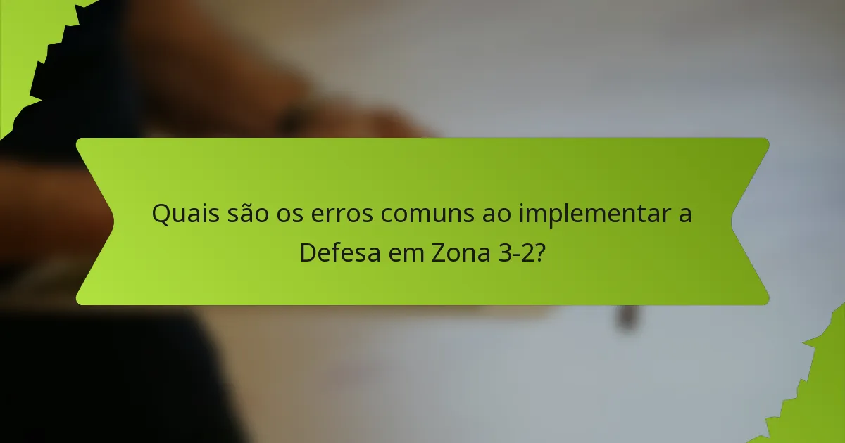 Quais são os erros comuns ao implementar a Defesa em Zona 3-2?