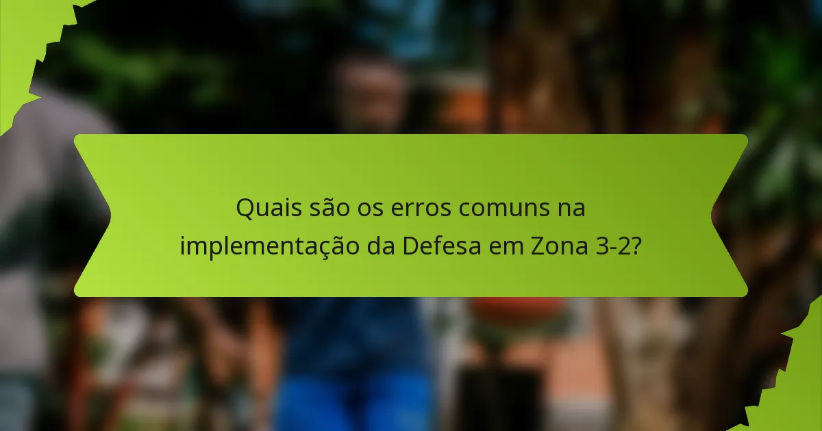 Quais são os erros comuns na implementação da Defesa em Zona 3-2?