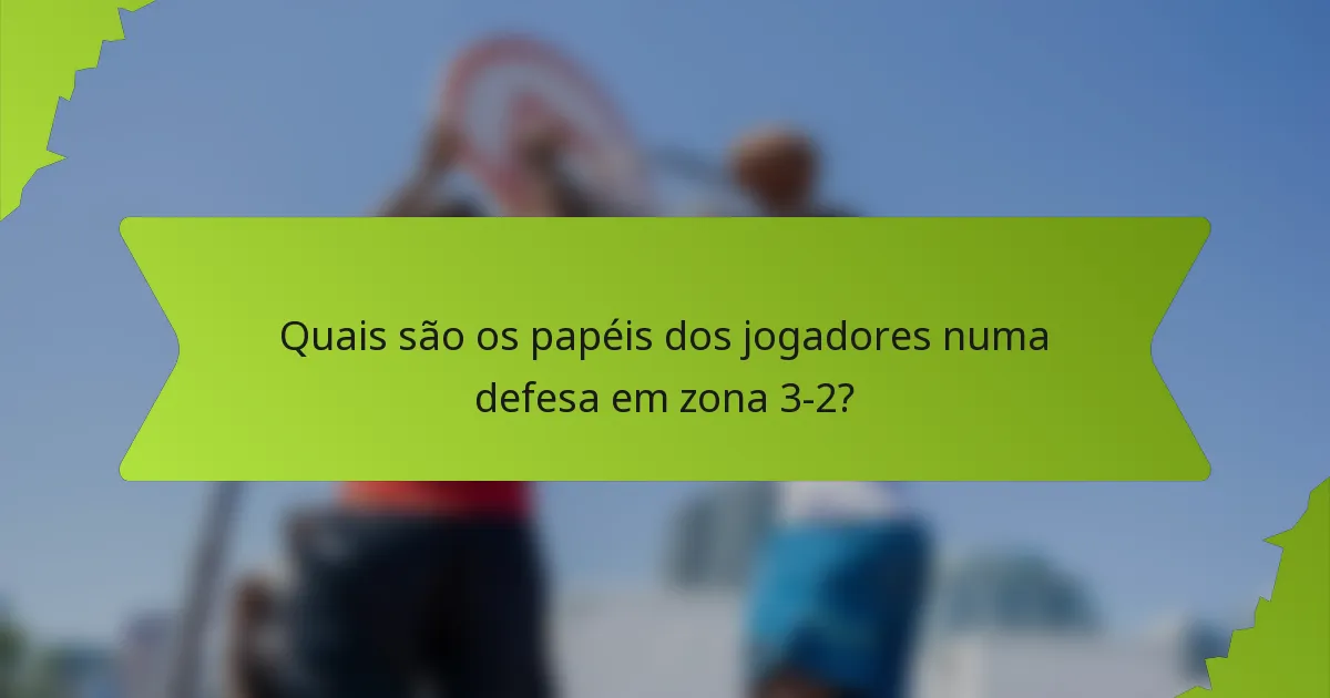 Quais são os papéis dos jogadores numa defesa em zona 3-2?