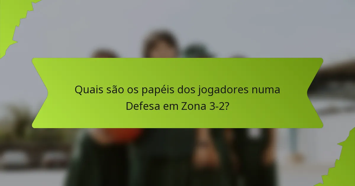 Quais são os papéis dos jogadores numa defesa em zona 3-2?