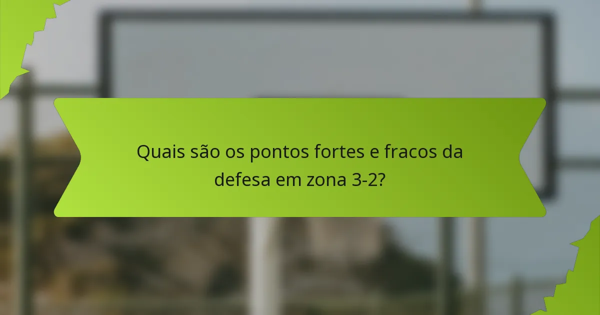 Quais são os pontos fortes e fracos da defesa em zona 3-2?