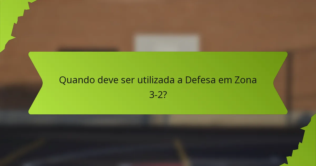 Quando deve ser utilizada a Defesa em Zona 3-2?
