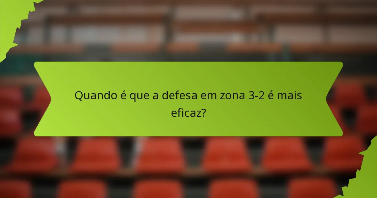 Quando é que a defesa em zona 3-2 é mais eficaz?