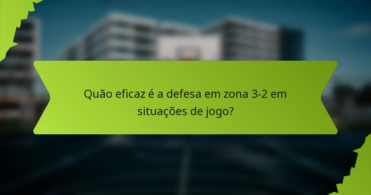 Quão eficaz é a defesa em zona 3-2 em situações de jogo?