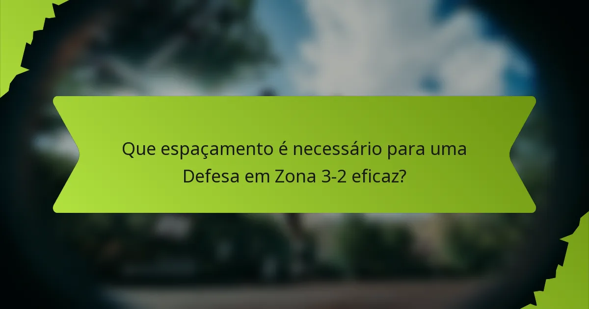 Que espaçamento é necessário para uma Defesa em Zona 3-2 eficaz?