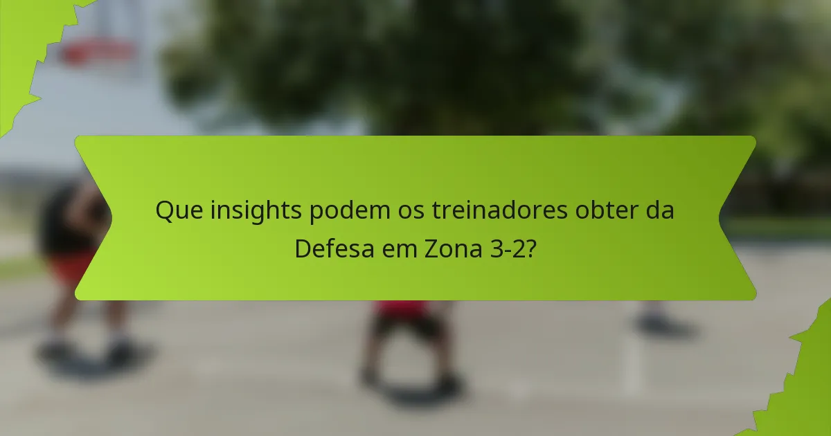Que insights podem os treinadores obter da Defesa em Zona 3-2?