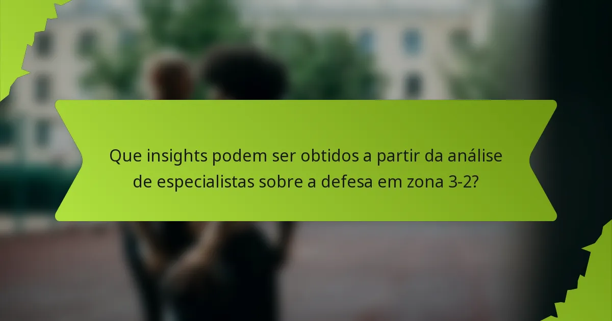 Que insights podem ser obtidos a partir da análise de especialistas sobre a defesa em zona 3-2?